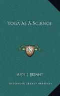 Yoga as a Science di Annie Wood Besant edito da Kessinger Publishing