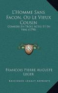 L'Homme Sans Facon, Ou Le Vieux Cousin: Comedie En Trois Actes Et En Vers (1798) di Francois Pierre Auguste Leger edito da Kessinger Publishing