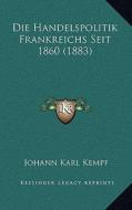 Die Handelspolitik Frankreichs Seit 1860 (1883) di Johann Karl Kempf edito da Kessinger Publishing