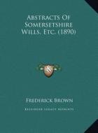 Abstracts of Somersetshire Wills, Etc. (1890) di Frederick Brown edito da Kessinger Publishing