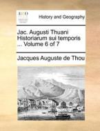 Jac. Augusti Thuani Historiarum Sui Temporis ... Volume 6 Of 7 di Jacques Auguste De Thou edito da Gale Ecco, Print Editions