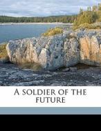 A Soldier Of The Future di William James Dawson edito da Nabu Press