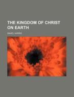 The Kingdom of Christ on Earth di Smuel Harris edito da Rarebooksclub.com