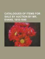 Catalogues of Items for Sale by Auction by Mr. Evans, 1810-1840 di Anonymous edito da Rarebooksclub.com