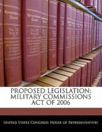 Proposed Legislation: Military Commissions Act Of 2006 edito da Bibliogov