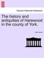 The history and antiquities of Harewood in the county of York. di John Jones edito da British Library, Historical Print Editions