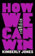 How We Can Win: Race, History and Changing the Money Game That's Rigged di Kimberly Jones edito da HENRY HOLT