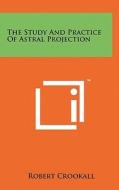 The Study and Practice of Astral Projection di Robert Crookall edito da Literary Licensing, LLC