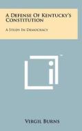 A Defense of Kentucky's Constitution: A Study in Democracy di Virgil Burns edito da Literary Licensing, LLC