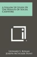 A Follow Up Study of the Results of Social Casework di Leonard S. Kogan, Joseph McVicker Hunt, Phyllis F. Bartelme edito da Literary Licensing, LLC