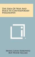 The Idea of War and Peace in Contemporary Philosophy di Irving Louis Horowitz edito da Literary Licensing, LLC