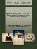 American Paper Goods Co V. U S U.s. Supreme Court Transcript Of Record With Supporting Pleadings di M Manning Marcus edito da Gale, U.s. Supreme Court Records
