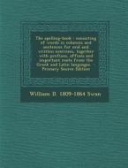 The Spelling-Book: Consisting of Words in Columns and Sentences for Oral and Written Exercises, Together with Prefixes, Affixes and Impor di William D. 1809-1864 Swan edito da Nabu Press