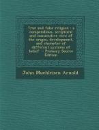 True and False Religion: A Compendious, Scriptural and Consecutive View of the Origin, Development, and Character of Different Systems of Belie di John Muehleisen Arnold edito da Nabu Press