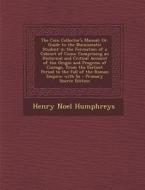 The Coin Collector's Manual: Or, Guide to the Numismatic Student in the Formation of a Cabinet of Coins: Comprising an Historical and Critical Acco di Henry Noel Humphreys edito da Nabu Press