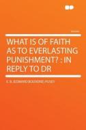 What Is of Faith as to Everlasting Punishment? di E. B. (Edward Bouverie) Pusey edito da HardPress Publishing