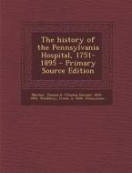 The History of the Pennsylvania Hospital, 1751-1895 di Thomas G. 1835-1903 Morton, Frank Woodbury, Pennsylvania Hospital edito da Nabu Press