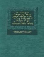 The History of Orangeburg County, South Carolina: From Its First Settlement to the Close of the Revolutionary War - Primary Source Edition di Alexander Samuel Salley, John Giessendanner edito da Nabu Press