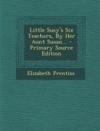 Little Susy's Six Teachers, by Her Aunt Susan... - Primary Source Edition di Elizabeth Prentiss edito da Nabu Press