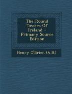 The Round Towers of Ireland - Primary Source Edition di Henry O'Brien (A B. ). edito da Nabu Press