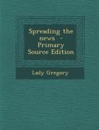 Spreading the News - Primary Source Edition di Lady Gregory edito da Nabu Press