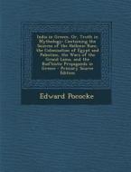 India in Greece, Or, Truth in Mythology: Containing the Sources of the Hellenic Race, the Colonisation of Egypt and Palestine, the Wars of the Grand L di Edward Pococke edito da Nabu Press