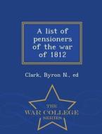 A List Of Pensioners Of The War Of 1812 - War College Series edito da War College Series