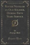 Rough Notes By An Old Soldier, During Fifty Years Service (classic Reprint) di George Bell edito da Forgotten Books
