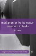Mediation at the Holocaust Memorial in Berlin di I. Dekel edito da Palgrave Macmillan UK