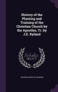 History Of The Planting And Training Of The Christian Church By The Apostles, Tr. By J.e. Ryland di Johann August W Neander edito da Palala Press
