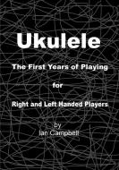 Ukulele The First Years of Playing for Left and Right Handed Players di Ian Campbell edito da Lulu.com