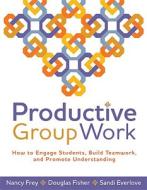 Productive Group Work: How to Engage Students, Build Teamwork, and Promote Understanding di Nancy Frey, Douglas Fisher edito da ASSN FOR SUPERVISION & CURRICU
