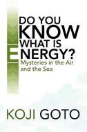 Do You Know What Is Energy? di Koji Goto edito da Xlibris