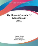 The Pleasant Comodie of Patient Grissill (1893) di Thomas Decker, Henry Chettle, William Haughton edito da Kessinger Publishing
