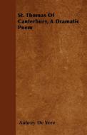 St. Thomas Of Canterbury, A Dramatic Poem di Aubrey De Vere edito da Hunt Press