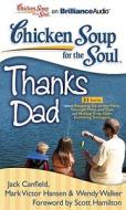 Chicken Soup for the Soul: Thanks Dad: 31 Stories about Stepping Up to the Plate, Through Thick and Thin, and Making Gray Hairs Fathering Teenagers di Jack Canfield, Mark Victor Hansen, Wendy Walker edito da Brilliance Corporation