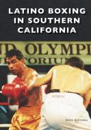 Latino Boxing in Southern California di Gene Aguilera edito da ARCADIA PUB (SC)