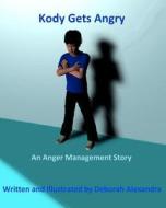 Kody Gets Angry: An Anger Management Story di Deborah Alexandra edito da Createspace