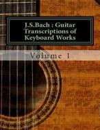 J.S.Bach: Guitar Transcriptions of Keyboard Works di MR Chris D. Saunders edito da Createspace