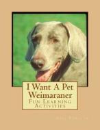 I Want a Pet Weimaraner: Fun Learning Activities di Gail Forsyth edito da Createspace
