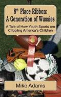 8th Place Ribbon: A Generation of Wussies: A Tale of How Youth Sports Are Crippling America's Children di Mike Adams edito da Createspace
