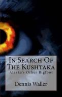 In Search of the Kushtaka: Alaska's Other Bigfoot the Land-Otter Man of the Tlingit Indians di Dennis Waller edito da Createspace