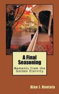 A Final Seasoning: Moments from the Golden Eternity di MR Alan J. Kentala edito da Createspace Independent Publishing Platform