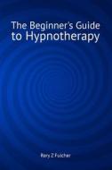 The Beginner's Guide to Hypnotherapy di Rory Z. Fulcher edito da Createspace