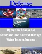 Operation Anaconda: Command and Control Through Video-Teleconferences di Naval War College edito da Createspace