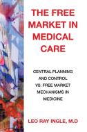The Free Market in Medical Care di M. D Leo Ray Ingle edito da Xlibris