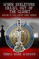 When Skeletons Crawl Out of the Closet: Beware of Your Darkest Family Secrets di Teresa Marie Warwick edito da Createspace