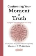 Confronting Your Moment Of Truth di McWatters Garland C McWatters edito da CreateSpace Independent Publishing Platform