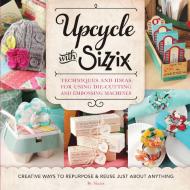 Upcycle with Sizzix di Sizzix edito da Creative Publishing international