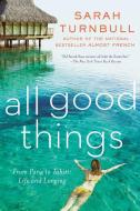 All Good Things: From Paris to Tahiti: Life and Longing di Sarah Turnbull edito da GOTHAM BOOKS